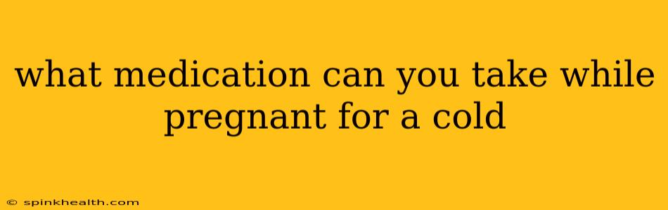 what medication can you take while pregnant for a cold