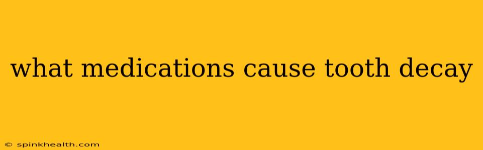 what medications cause tooth decay