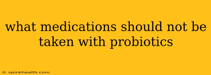 what medications should not be taken with probiotics
