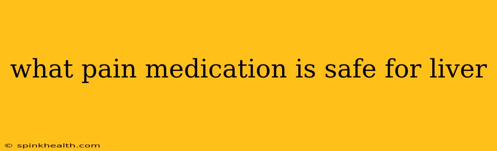 what pain medication is safe for liver