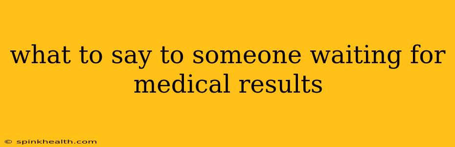 what to say to someone waiting for medical results