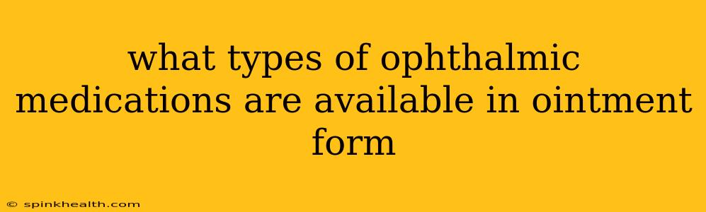 what types of ophthalmic medications are available in ointment form