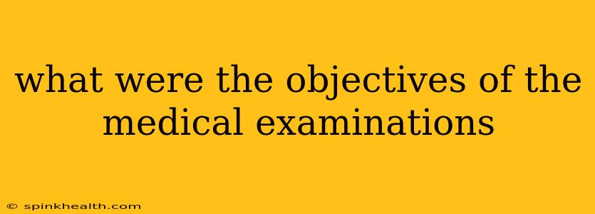 what were the objectives of the medical examinations