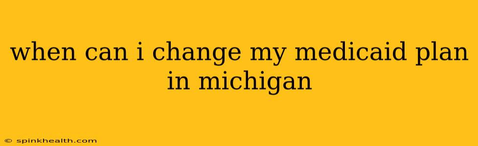when can i change my medicaid plan in michigan