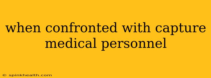 when confronted with capture medical personnel