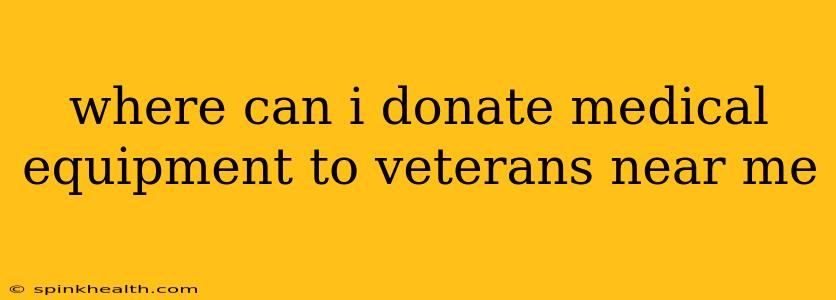 where can i donate medical equipment to veterans near me