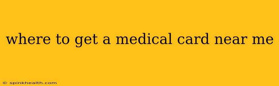 where to get a medical card near me