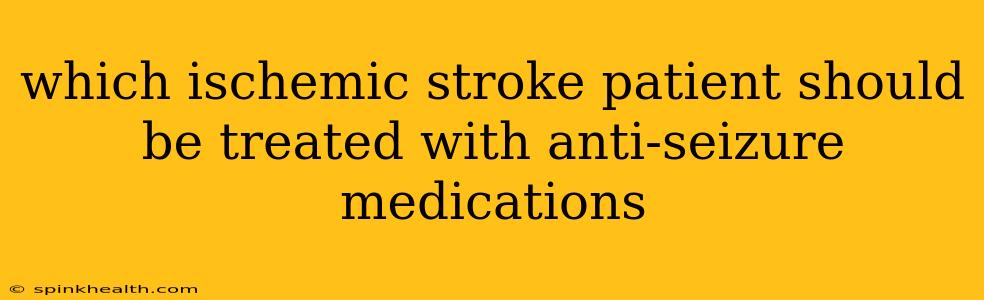 which ischemic stroke patient should be treated with anti-seizure medications
