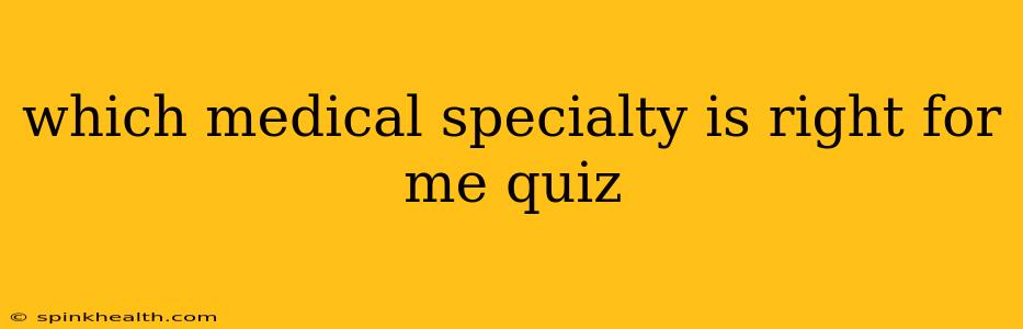 which medical specialty is right for me quiz