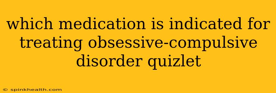 which medication is indicated for treating obsessive-compulsive disorder quizlet