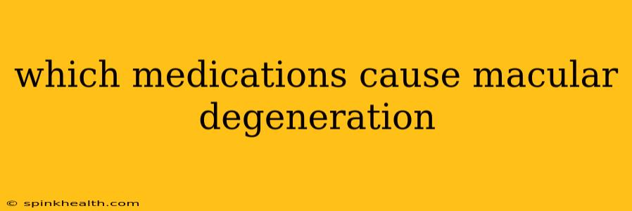 which medications cause macular degeneration