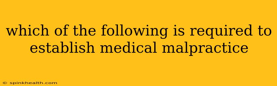 which of the following is required to establish medical malpractice