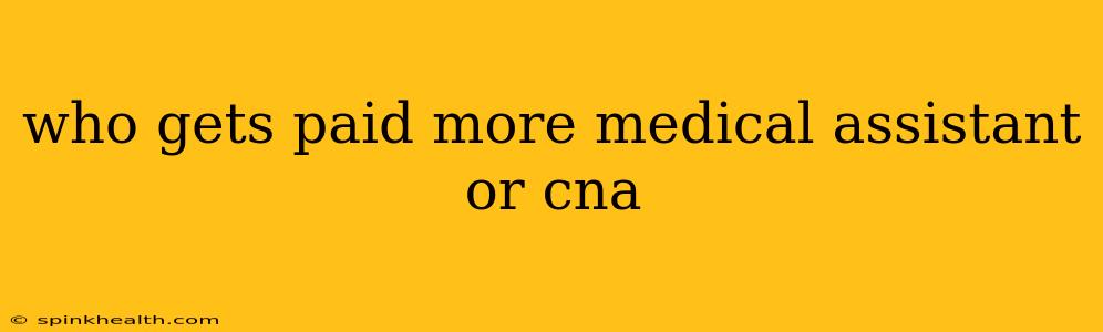 who gets paid more medical assistant or cna