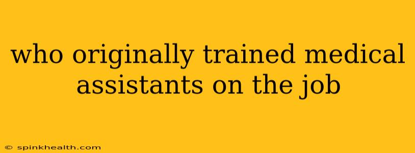 who originally trained medical assistants on the job