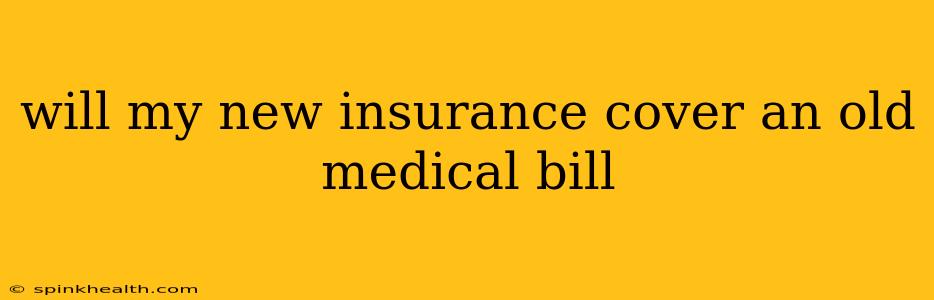 will my new insurance cover an old medical bill