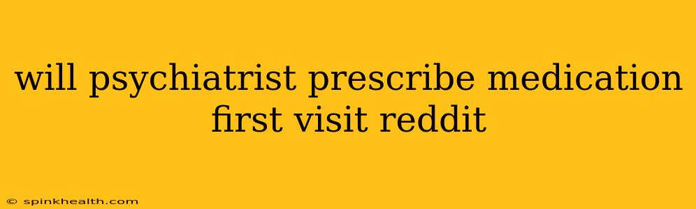 will psychiatrist prescribe medication first visit reddit