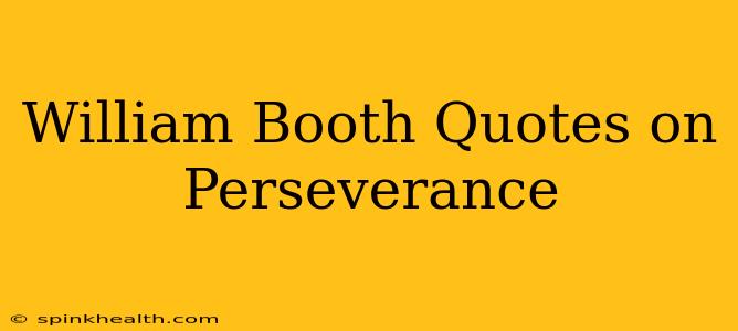 William Booth Quotes on Perseverance