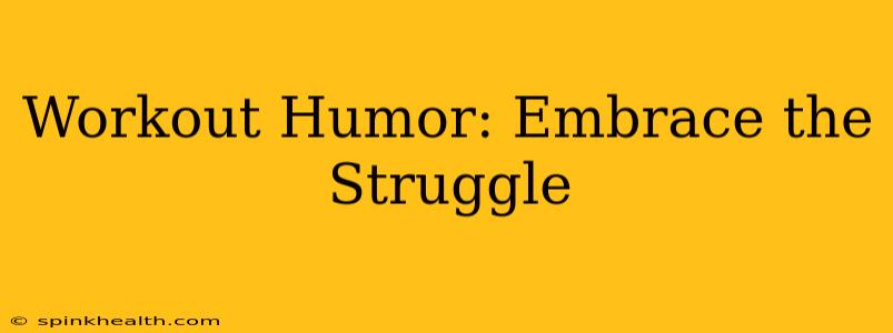 Workout Humor: Embrace the Struggle