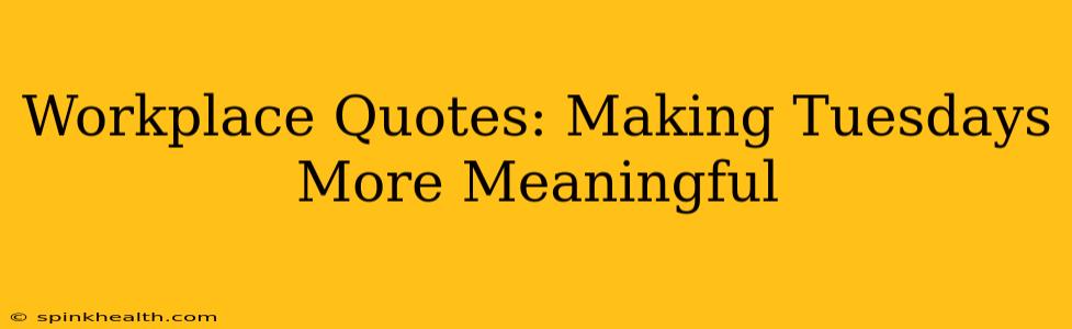 Workplace Quotes: Making Tuesdays More Meaningful