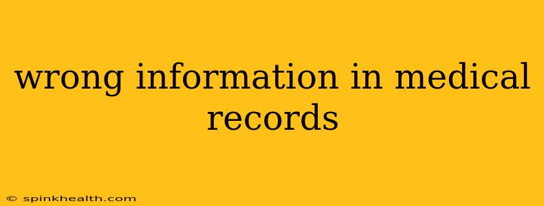 wrong information in medical records