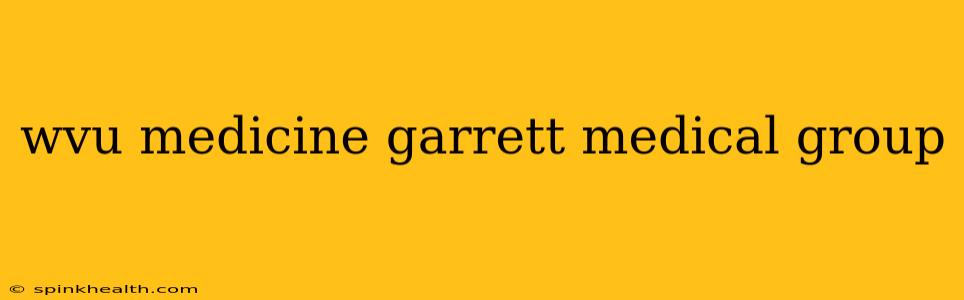 wvu medicine garrett medical group