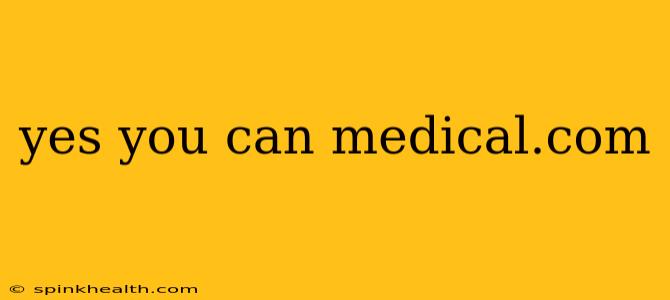 yes you can medical.com