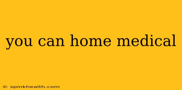 you can home medical
