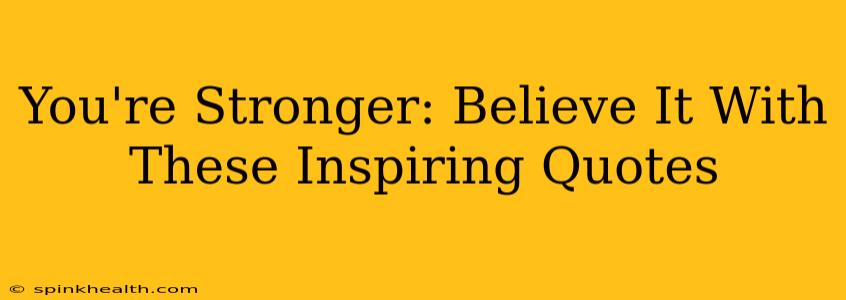 You're Stronger: Believe It With These Inspiring Quotes