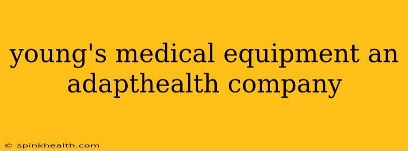 young's medical equipment an adapthealth company