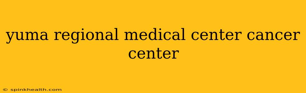 yuma regional medical center cancer center
