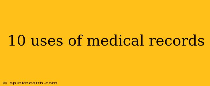 10 uses of medical records