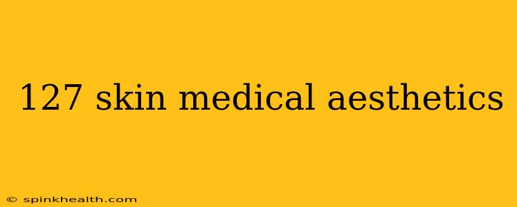 127 skin medical aesthetics