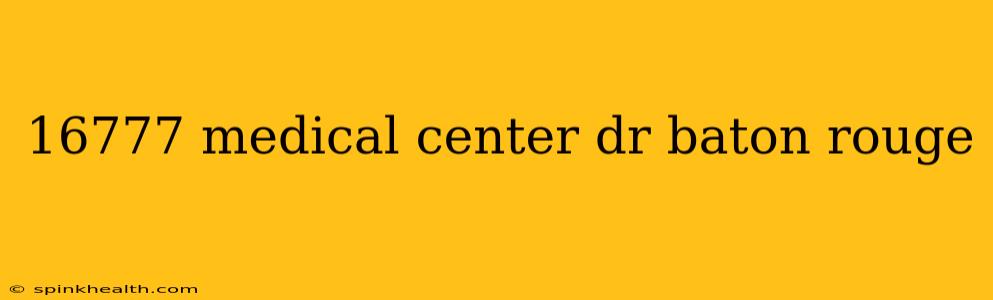 16777 medical center dr baton rouge