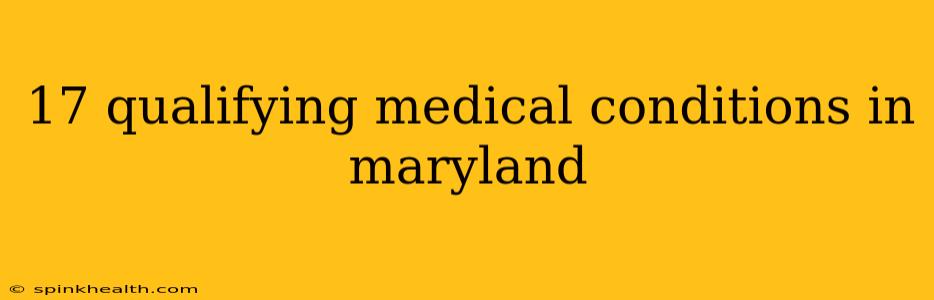 17 qualifying medical conditions in maryland