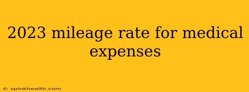 2023 mileage rate for medical expenses