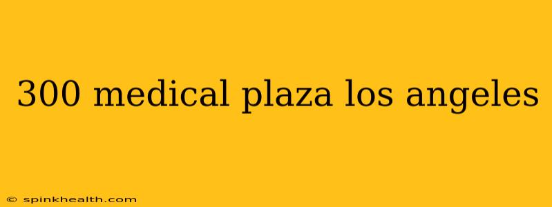 300 medical plaza los angeles