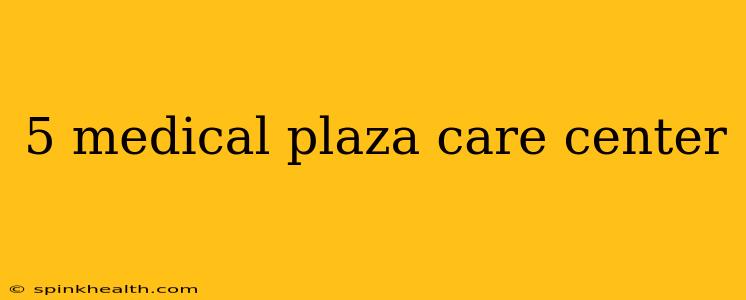 5 medical plaza care center