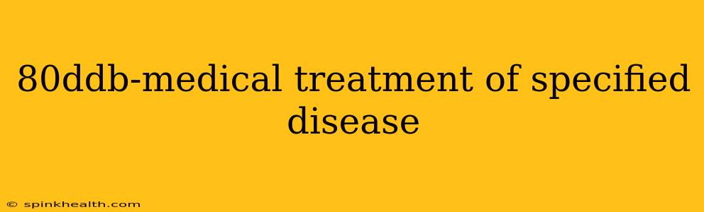80ddb-medical treatment of specified disease