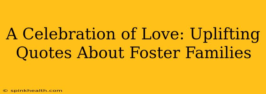 A Celebration of Love: Uplifting Quotes About Foster Families