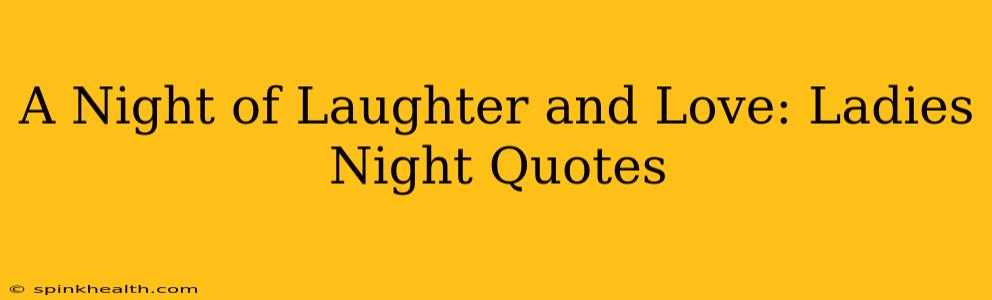 A Night of Laughter and Love: Ladies Night Quotes