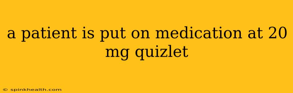 a patient is put on medication at 20 mg quizlet