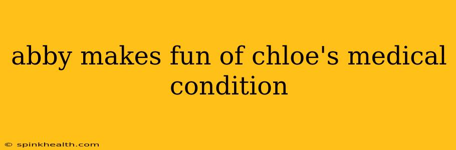 abby makes fun of chloe's medical condition