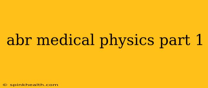 abr medical physics part 1