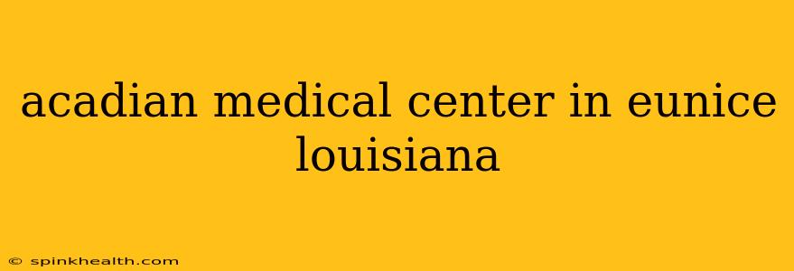 acadian medical center in eunice louisiana