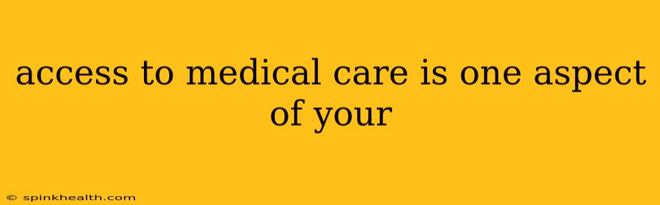 access to medical care is one aspect of your