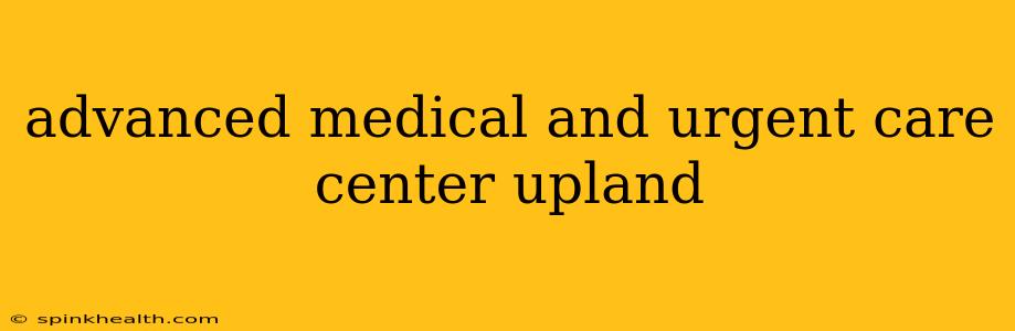 advanced medical and urgent care center upland