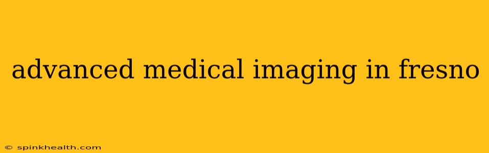 advanced medical imaging in fresno