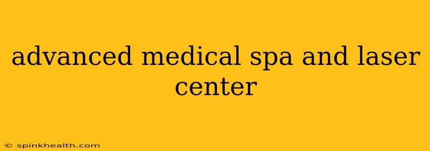 advanced medical spa and laser center