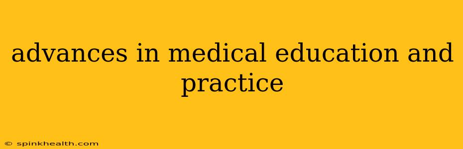 advances in medical education and practice