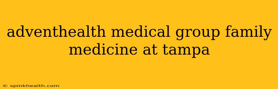adventhealth medical group family medicine at tampa